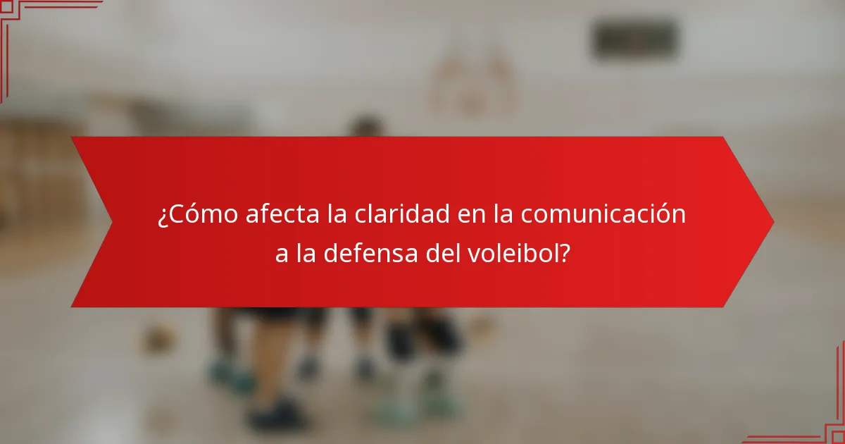 ¿Cómo afecta la claridad en la comunicación a la defensa del voleibol?