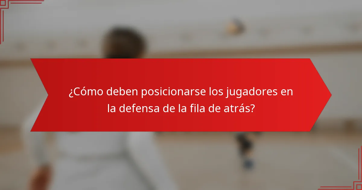 ¿Cómo deben posicionarse los jugadores en la defensa de la fila de atrás?