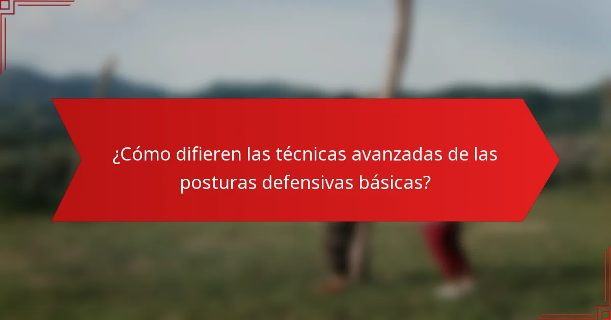 ¿Cómo difieren las técnicas avanzadas de las posturas defensivas básicas?