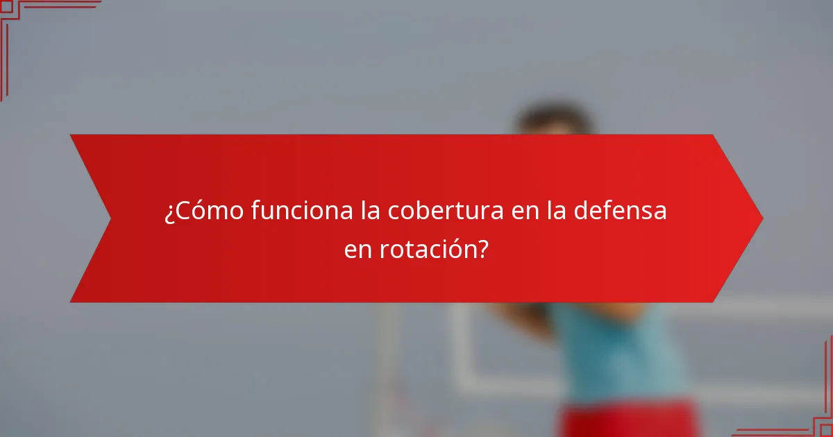 ¿Cómo funciona la cobertura en la defensa en rotación?