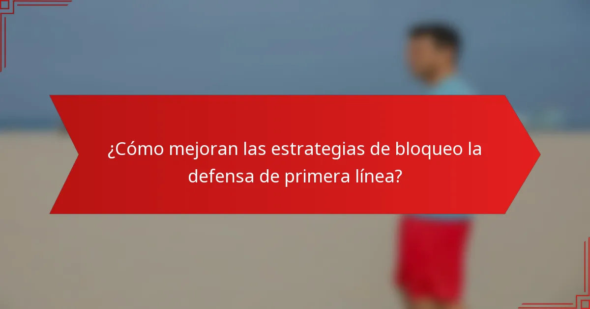 ¿Cómo mejoran las estrategias de bloqueo la defensa de primera línea?