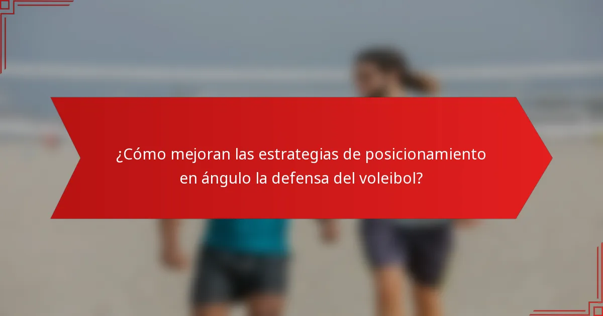 ¿Cómo mejoran las estrategias de posicionamiento en ángulo la defensa del voleibol?