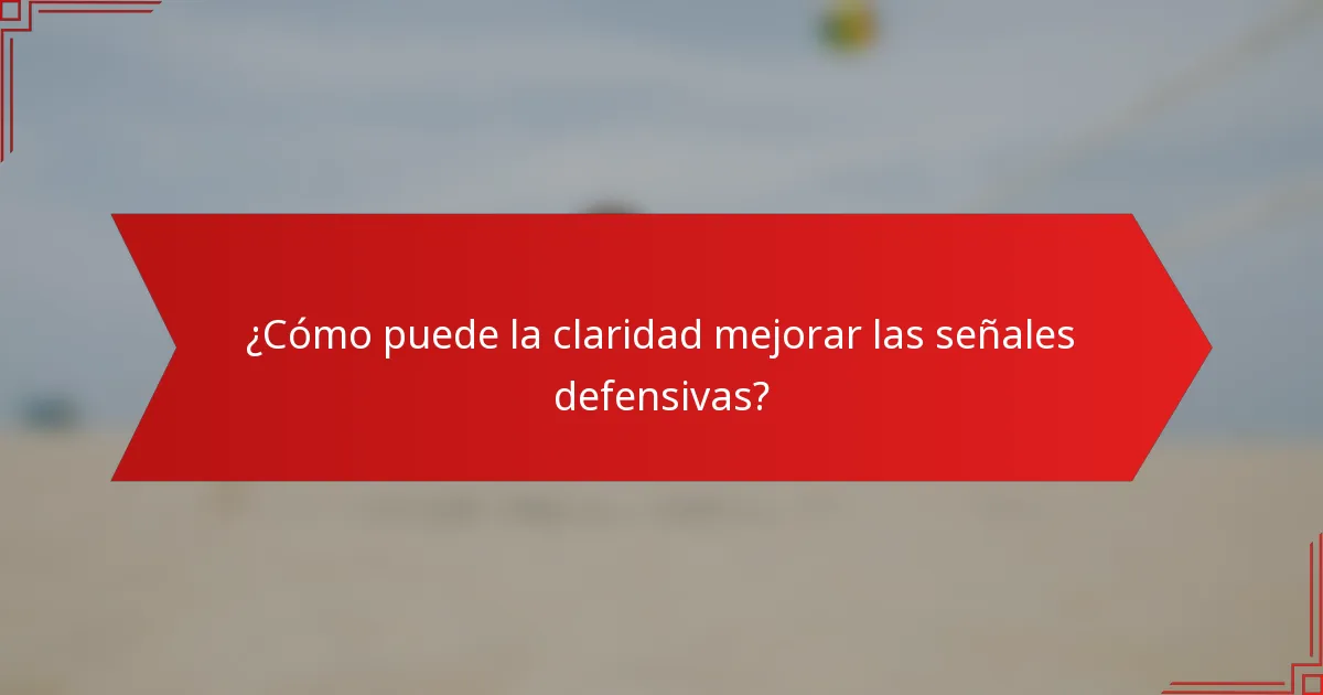 ¿Cómo puede la claridad mejorar las señales defensivas?