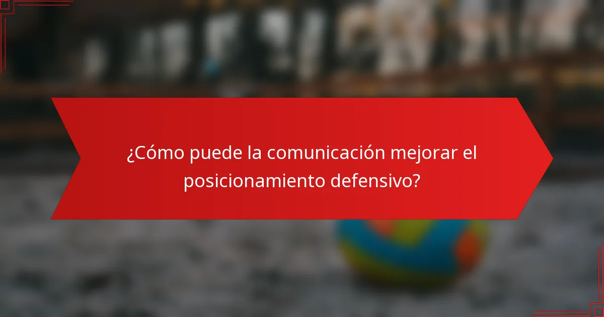 ¿Cómo puede la comunicación mejorar el posicionamiento defensivo?