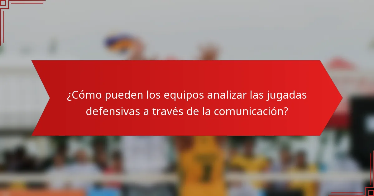 ¿Cómo pueden los equipos analizar las jugadas defensivas a través de la comunicación?