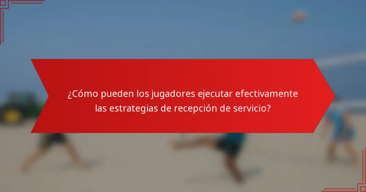 ¿Cómo pueden los jugadores ejecutar efectivamente las estrategias de recepción de servicio?