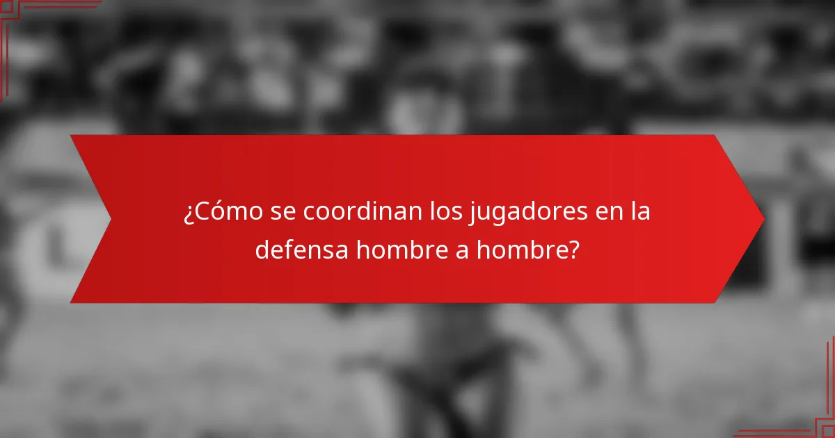¿Cómo se coordinan los jugadores en la defensa hombre a hombre?