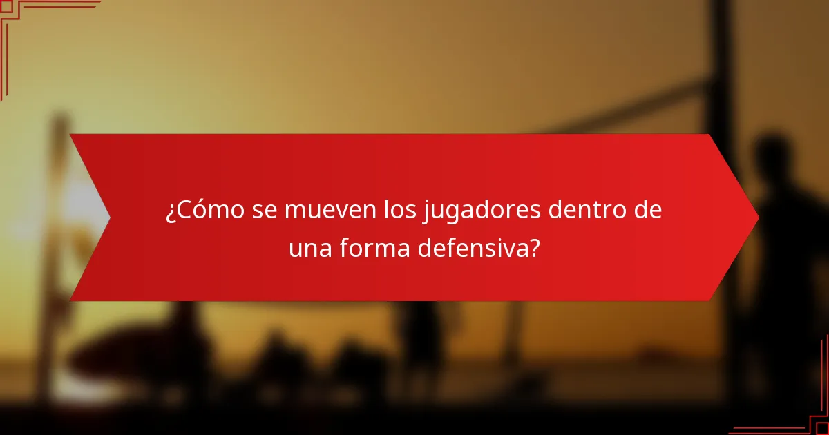 ¿Cómo se mueven los jugadores dentro de una forma defensiva?