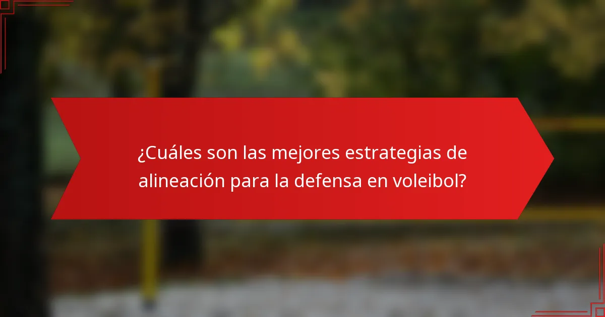 ¿Cuáles son las mejores estrategias de alineación para la defensa en voleibol?