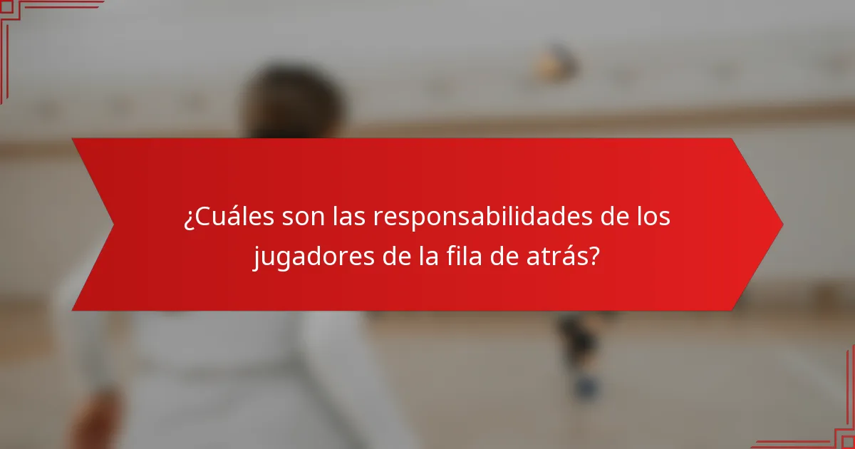 ¿Cuáles son las responsabilidades de los jugadores de la fila de atrás?