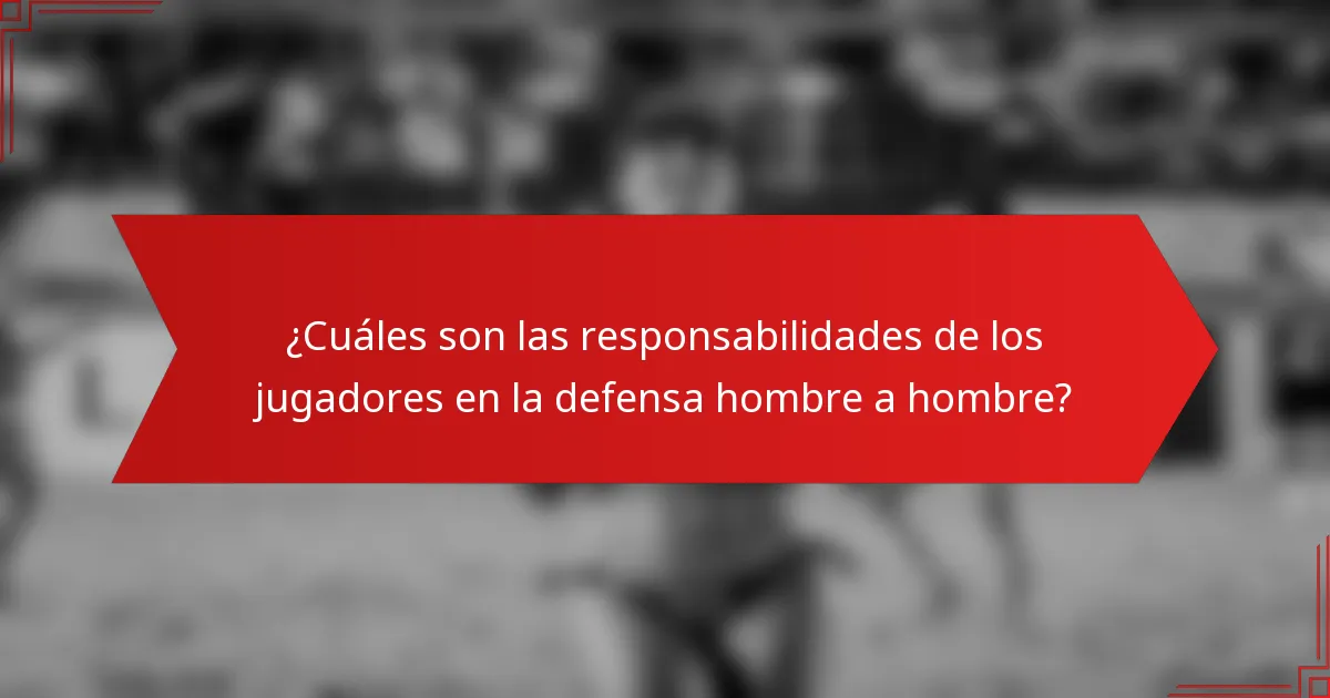 ¿Cuáles son las responsabilidades de los jugadores en la defensa hombre a hombre?