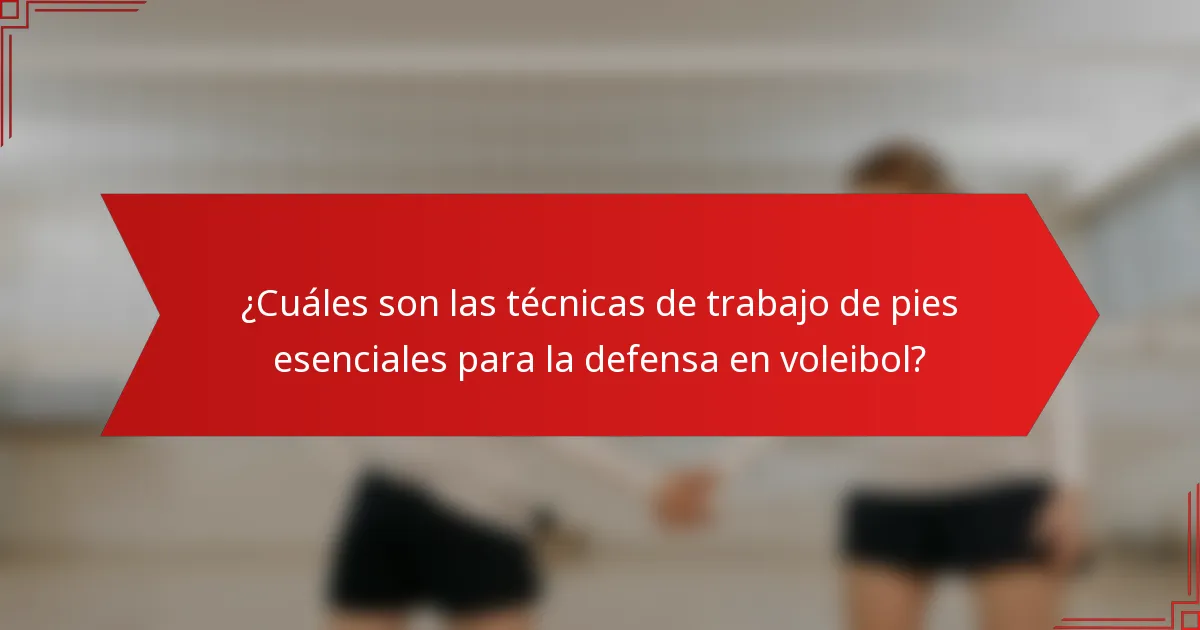 ¿Cuáles son las técnicas de trabajo de pies esenciales para la defensa en voleibol?