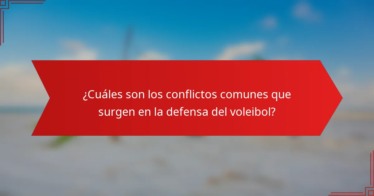 ¿Cuáles son los conflictos comunes que surgen en la defensa del voleibol?