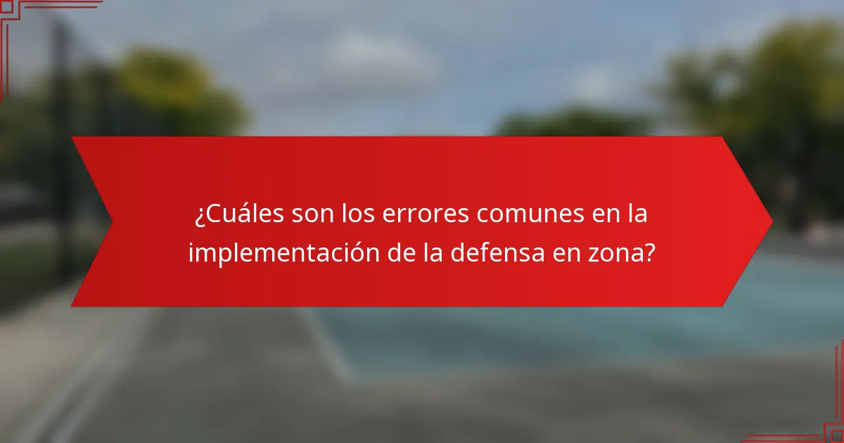 ¿Cuáles son los errores comunes en la implementación de la defensa en zona?