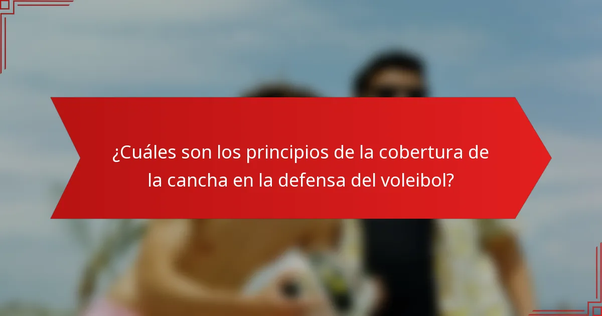 ¿Cuáles son los principios de la cobertura de la cancha en la defensa del voleibol?