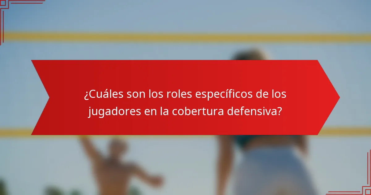 ¿Cuáles son los roles específicos de los jugadores en la cobertura defensiva?