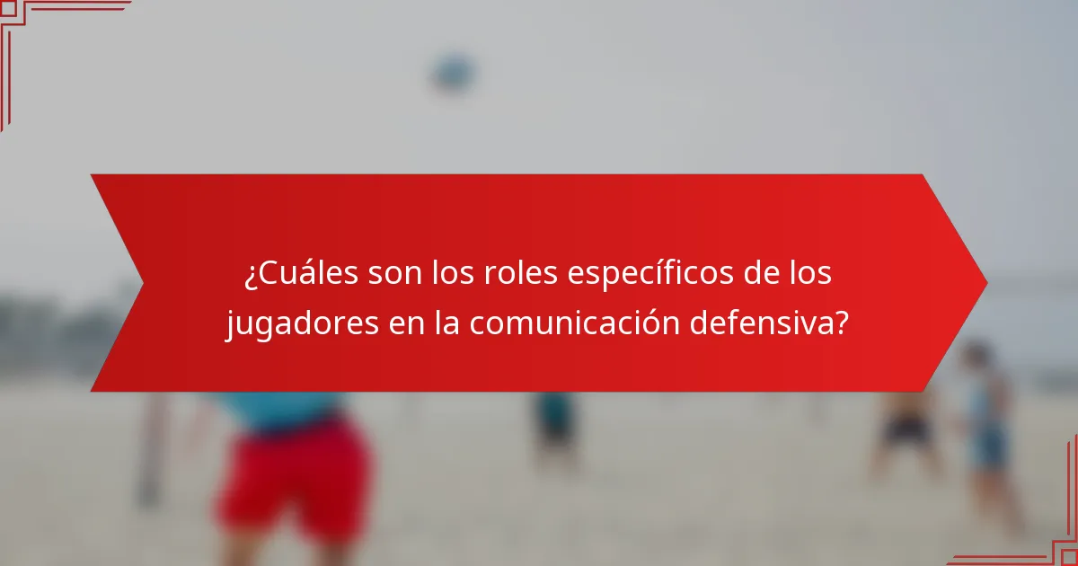 ¿Cuáles son los roles específicos de los jugadores en la comunicación defensiva?