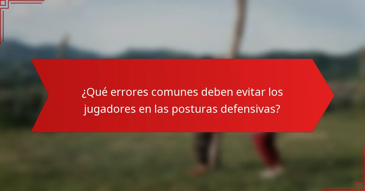 ¿Qué errores comunes deben evitar los jugadores en las posturas defensivas?