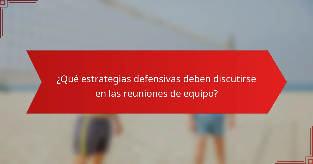 ¿Qué estrategias defensivas deben discutirse en las reuniones de equipo?
