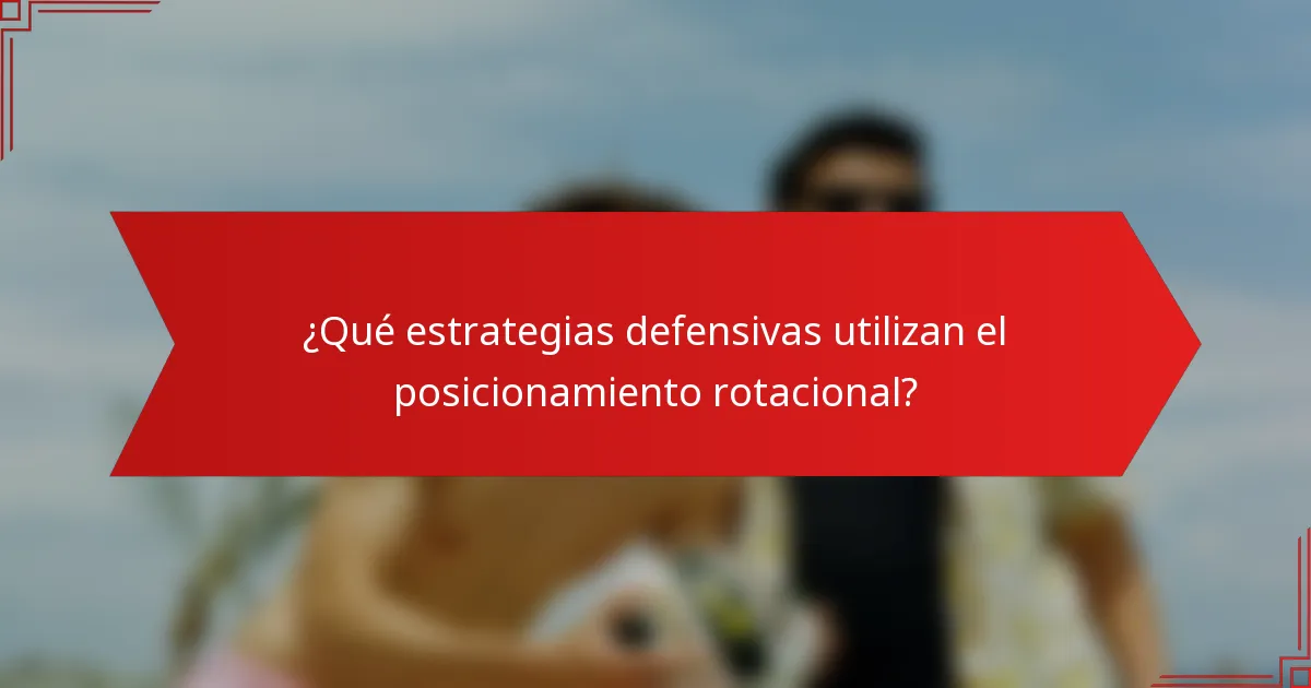 ¿Qué estrategias defensivas utilizan el posicionamiento rotacional?
