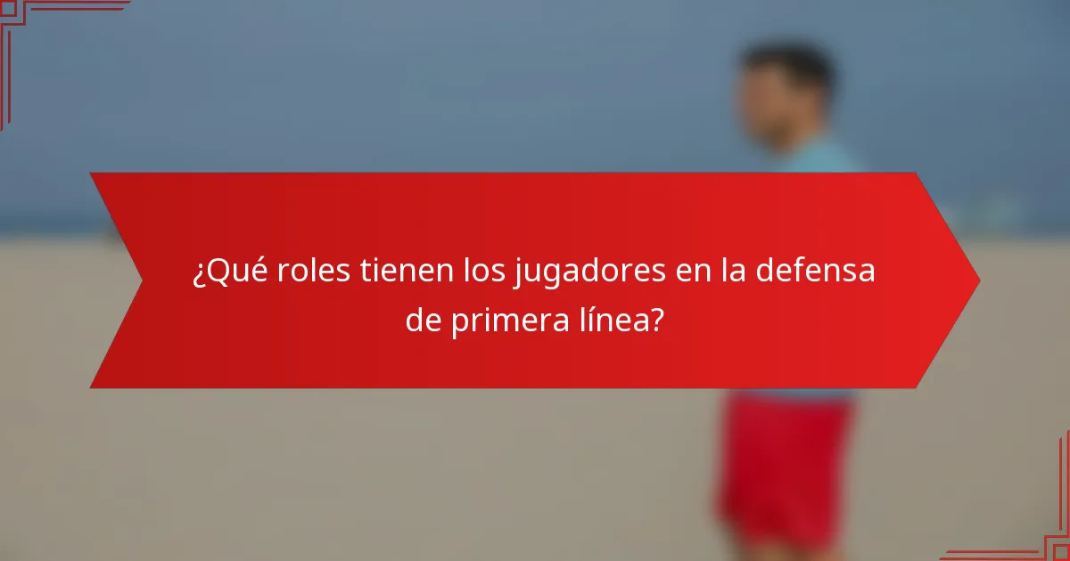 ¿Qué roles tienen los jugadores en la defensa de primera línea?