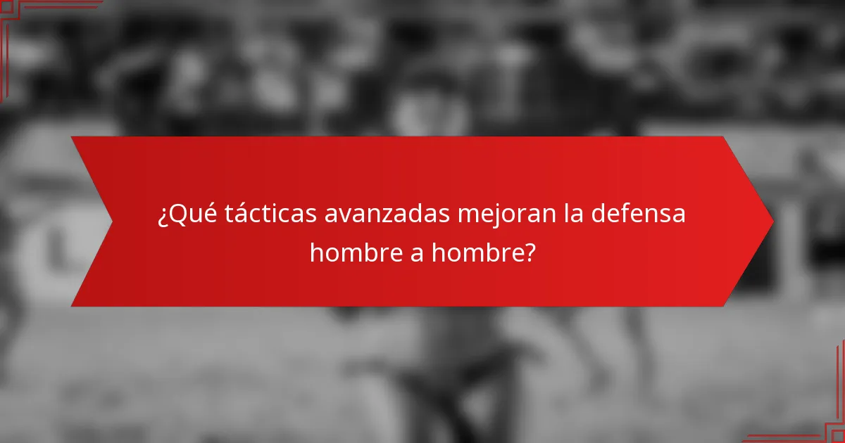 ¿Qué tácticas avanzadas mejoran la defensa hombre a hombre?